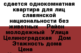 сдается однокомнатная квартира(для лиц славянской национальности,без животных) › Район ­ молодежный › Улица ­ Целиноградская › Дом ­ 6 › Этажность дома ­ 7 › Цена ­ 14000-00 - Краснодарский край, Краснодар г. Недвижимость » Квартиры аренда   . Краснодарский край,Краснодар г.